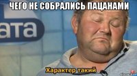 чего не собрались пацанами 