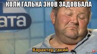 коли галька знов задовбала 