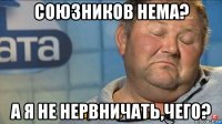 союзников нема? а я не нервничать,чего?