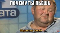 почему ты пьёшь 