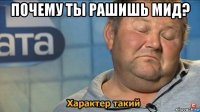 почему ты рашишь мид? 