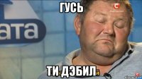 гусь ти дэбил