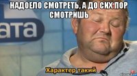 надоело смотреть, а до сих пор смотришь 