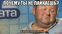 почему ты не лайкаешь? 