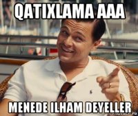 qatixlama aaa menede ilham deyeller