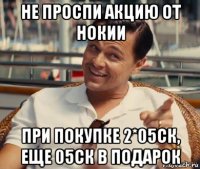 не проспи акцию от нокии при покупке 2*05ск, еще 05ск в подарок