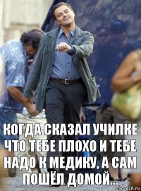 Когда сказал училке что тебе плохо и тебе надо к медику, а сам пошёл домой...