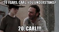 20 years, carl, you understand? 20, carl!!!