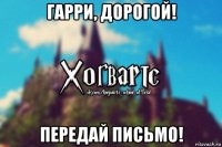 гарри, дорогой! передай письмо!