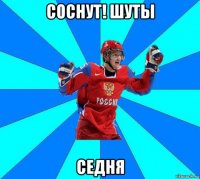 соснут! шуты седня