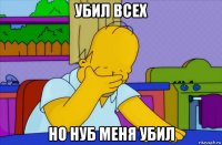 убил всех но нуб меня убил