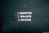 1. Маимрми
2. Мифарм
3. Мфариа