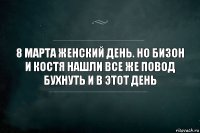 8 марта женский день. Но бизон и костя нашли все же повод бухнуть и в этот день