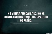 И вышла Алиса в лес, Но не знала как она будет выбраться обратно.