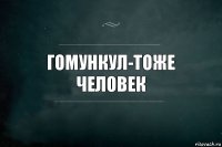 Гомункул-тоже человек