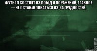 футбол состоит из побед и поражений, главное — не останавливаться из-за трудностей. 