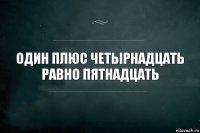 один плюс четырнадцать равно пятнадцать