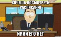 хочешь посмотреть расписание ииии его нет