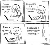 Зараз пагляджу як гуляе БАТЭ 1 перамога ў 9 таварыскіх матчах Яны ж гулялі у групе ЛЧ І навошта я купляў карту заўзятара?