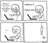 Доберман
mojesj iskat sebe new team
меня заебали бомбежки такие Sadboys-2
- Doberman ... 