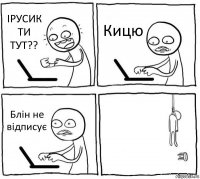 ІРУСИК ТИ ТУТ?? Кицю Блін не відписує 