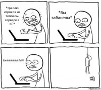 *траллю игроков на топовом сервере в КС* *Вы забанены* Бл#########$ь!!! 