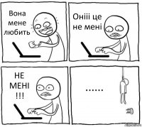 Вона мене
любить Онііі це не мені НЕ МЕНІ !!! ......