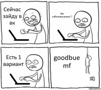 Сейчас зайду в вк Вы заблокированы?! Есть 1 вариант goodbue mf