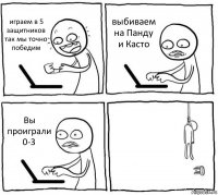 играем в 5 защитников так мы точно победим выбиваем на Панду и Касто Вы проиграли 0-3 