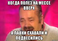 когда полез на мессе вверх а лавки схавали и подвесились