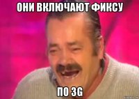 они включают фиксу по 3g