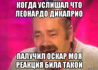 когда услишал что леонардо дикаприо палучил оскар моя реакция била такой