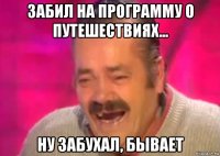 забил на программу о путешествиях... ну забухал, бывает