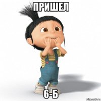 пришел 6-б