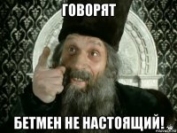 говорят бетмен не настоящий!