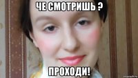 че смотришь ? проходи!