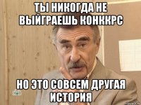 ты никогда не выйграешь конккрс но это совсем другая история