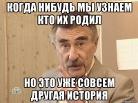 когда нибудь мы узнаем кто их родил но это уже совсем другая история