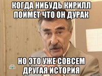 когда нибудь кирилл поймёт что он дурак но это уже совсем другая история