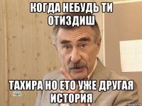 когда небудь ти отиздиш тахира но ето уже другая история