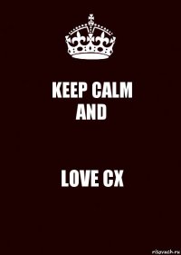 KEEP CALM
AND LOVE СХ