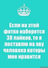 Если на этой фотке наберется 30 лайков, то я поставлю на аву человека которы мне нравится