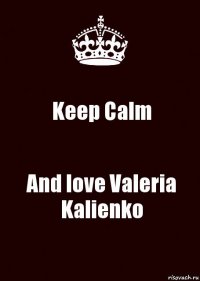 Keep Calm And love Valeria Kalienko