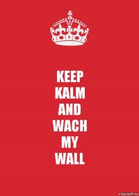 KEEP
KALM
AND
WACH
MY
WALL