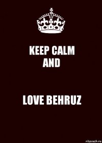 KEEP CALM
AND LOVE BEHRUZ