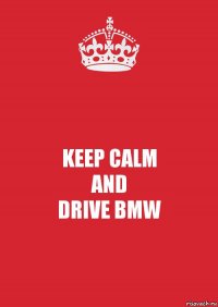 KEEP CALM
AND
DRIVE BMW