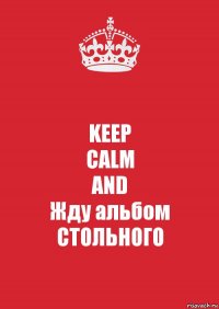 KEEP
CALM
AND
Жду альбом
СТОЛЬНОГО