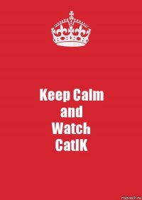 Keep Calm
and
Watch
CatIK