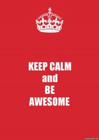 KEEP CALM
and
BE
AWESOME