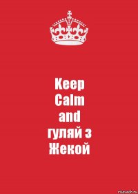 Keep
Calm
and
гуляй з
Жекой